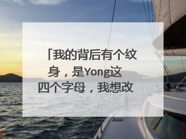 我的背后有个纹身,是Yong这四个字母,我想改掉,怎么改啊。