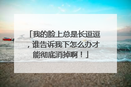 我的脸上总是长逗逗，谁告诉我下怎么办才能彻底消掉啊！
