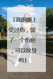 我的腿上受过伤，留了一个伤疤，可以纹身吗