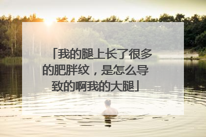 我的腿上长了很多的肥胖纹，是怎么导致的啊我的大腿