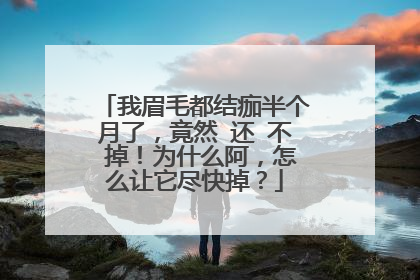 我眉毛都结痂半个月了，竟然 还 不 掉！为什么阿，怎么让它尽快掉？