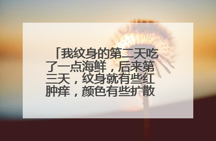 我纹身的第二天吃了一点海鲜，后来第三天，纹身就有些红肿痒，颜色有些扩散到旁边怎么办？