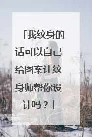 我纹身的话可以自己给图案让纹身师帮你设计吗？