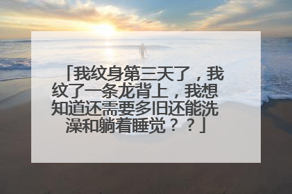 我纹身第三天了,我纹了一条龙背上,我想知道还需要多旧还能洗澡和躺着睡觉??