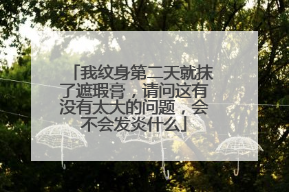 我纹身第二天就抹了遮瑕膏，请问这有没有太大的问题，会不会发炎什么