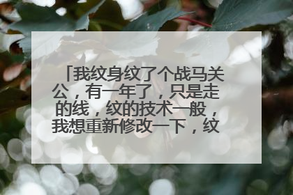 我纹身纹了个战马关公，有一年了，只是走的线，纹的技术一般，我想重新修改一下，纹身可以修吗