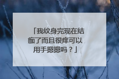 我纹身完现在结痂了而且很痒可以用手摁摁吗？
