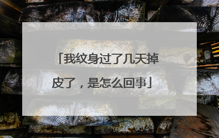 我纹身过了几天掉皮了，是怎么回事