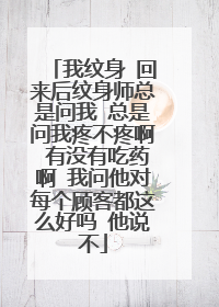 我纹身 回来后纹身师总是问我 总是问我疼不疼啊 有没有吃药啊 我问他对每个顾客都这么好吗 他说不