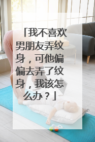 我不喜欢男朋友弄纹身，可他偏偏去弄了纹身，我该怎么办？