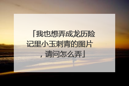我也想弄成龙历险记里小玉刺青的图片，请问怎么弄
