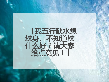 我五行缺水想纹身、不知道纹什么好？请大家给点意见！