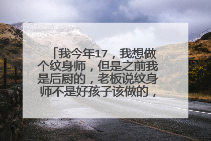 我今年17，我想做个纹身师，但是之前我是后厨的，老板说纹身师不是好孩子该做的，我应该听他的话吗？