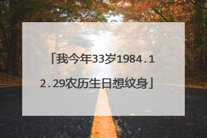 我今年33岁1984.12.29农历生日想纹身