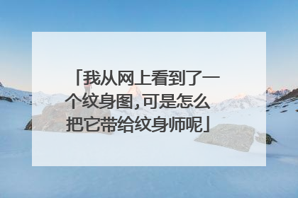我从网上看到了一个纹身图,可是怎么把它带给纹身师呢