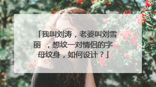 我叫刘涛，老婆叫刘雪丽 ，想纹一对情侣的字母纹身，如何设计？