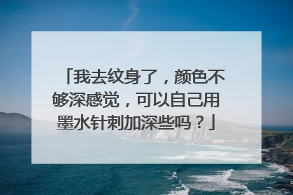 我去纹身了，颜色不够深感觉，可以自己用墨水针刺加深些吗？