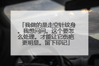 我做的是走空针纹身。我想问问。这个要怎么处理。才能让它伤疤更明显。留下印记
