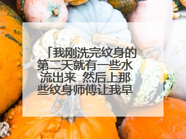 我刚洗完纹身的第二天就有一些水流出来 然后上那些纹身师傅让我早晚各涂一次的药
