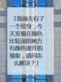 我前天有了一个纹身,今天发现在颜色比较深的地方有颜色漫开的现象,请问怎么解决?