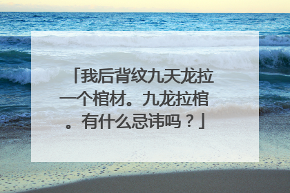 我后背纹九天龙拉一个棺材。九龙拉棺。有什么忌讳吗？