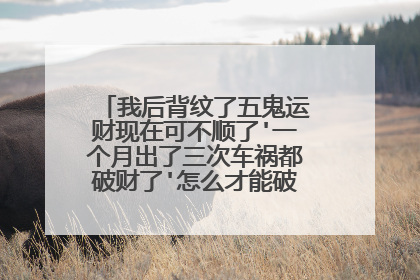 我后背纹了五鬼运财现在可不顺了'一个月出了三次车祸都破财了'怎么才能破解？求大师解答