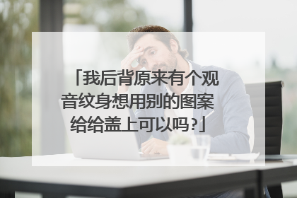 我后背原来有个观音纹身想用别的图案给给盖上可以吗?