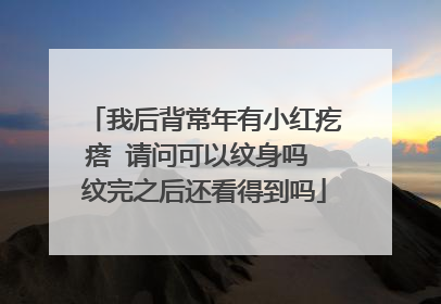 我后背常年有小红疙瘩 请问可以纹身吗 纹完之后还看得到吗