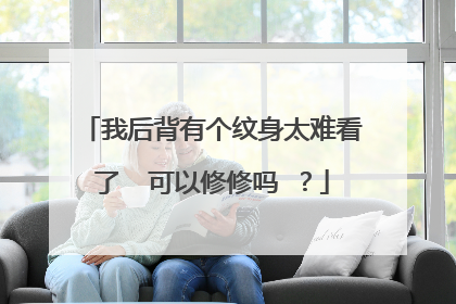 我后背有个纹身太难看了 可以修修吗 ?