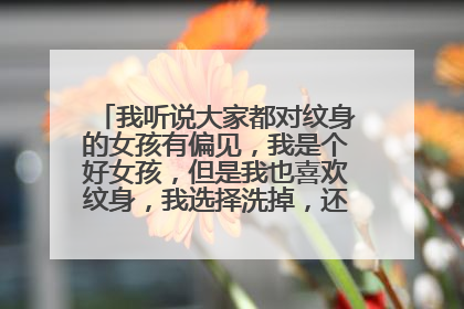 我听说大家都对纹身的女孩有偏见,我是个好女孩,但是我也喜欢纹身,我选择洗掉,还是继续做自己?