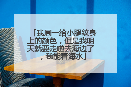 我周一给小腿纹身上的颜色，但是我明天就要走啦去海边了，我能着海水