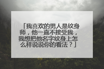 我喜欢的男人是纹身师,他一直不接受我,我想把他名字纹身上怎么样说说你的看法?