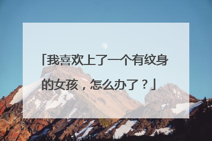 我喜欢上了一个有纹身的女孩，怎么办了？
