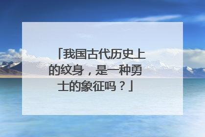 我国古代历史上的纹身，是一种勇士的象征吗？