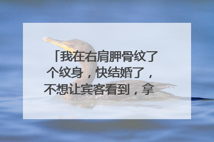 我在右肩胛骨纹了个纹身，快结婚了，不想让宾客看到，拿遮瑕膏能盖住吗？