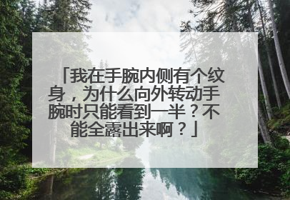 我在手腕内侧有个纹身,为什么向外转动手腕时只能看到一半?不能全露出来啊?