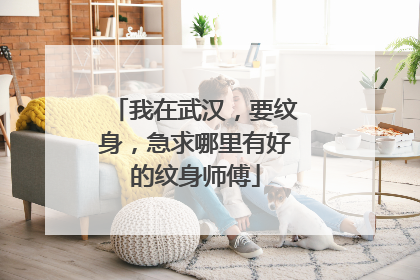 我在武汉，要纹身，急求哪里有好的纹身师傅