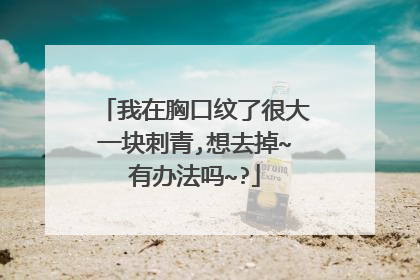 我在胸口纹了很大一块刺青,想去掉~有办法吗~?