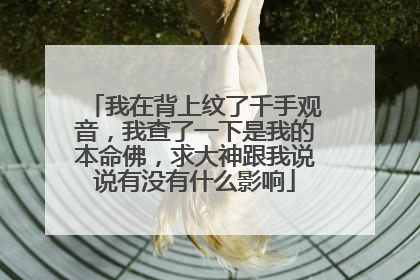 我在背上纹了千手观音，我查了一下是我的本命佛，求大神跟我说说有没有什么影响