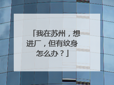 我在苏州，想进厂，但有纹身怎么办？