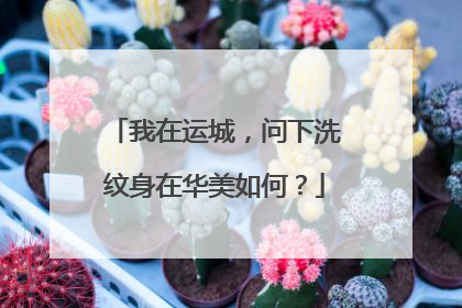 我在运城，问下洗纹身在华美如何？