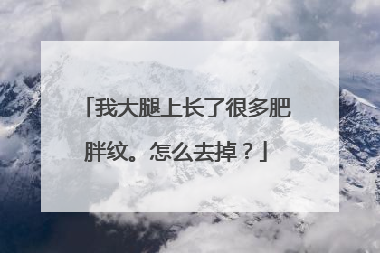 我大腿上长了很多肥胖纹。怎么去掉？