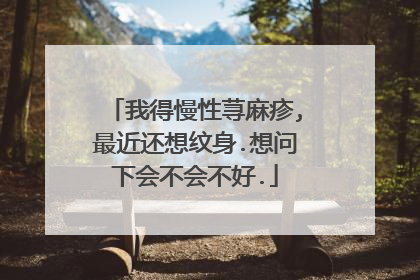 我得慢性荨麻疹,最近还想纹身.想问下会不会不好.