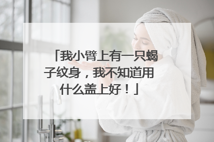 我小臂上有一只蝎子纹身,我不知道用什么盖上好!