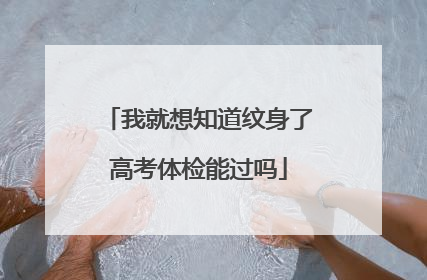 我就想知道纹身了高考体检能过吗