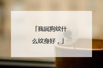 我属狗纹什么纹身好，