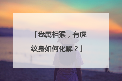 我属相猴，有虎纹身如何化解？