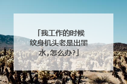 我工作的时候 纹身机头老是出墨水,怎么办?
