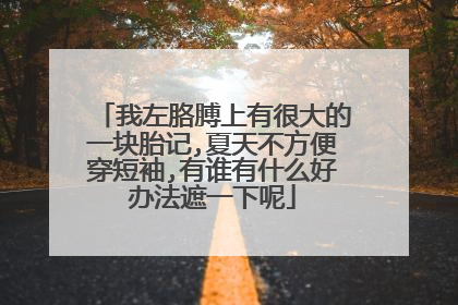 我左胳膊上有很大的一块胎记,夏天不方便穿短袖,有谁有什么好办法遮一下呢