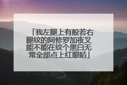 我左腿上有般若右腿纹的阿修罗加夜叉能不能在纹个黑白无常全部点上红眼睛